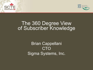 The 360 Degree View of Subscriber Knowledge Brian Cappellani CTO Sigma Systems, Inc. 