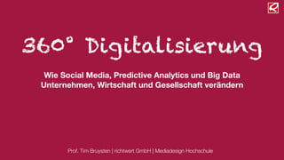360° Digitalisierung
  Wie Social Media, Predictive Analytics und Big Data
 Unternehmen, Wirtschaft und Gesellschaft verändern




       Prof. Tim Bruysten | richtwert GmbH | Mediadesign Hochschule
 