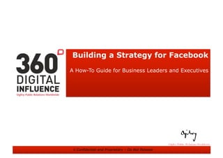 Building a Strategy for Facebook
A How-To Guide for Business Leaders and Executives




 © Confidential and Proprietary – Do Not Release
 