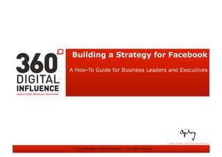 Building a Strategy for Facebook
A How-To Guide for Business Leaders and Executives




 © Confidential and Proprietary – ...