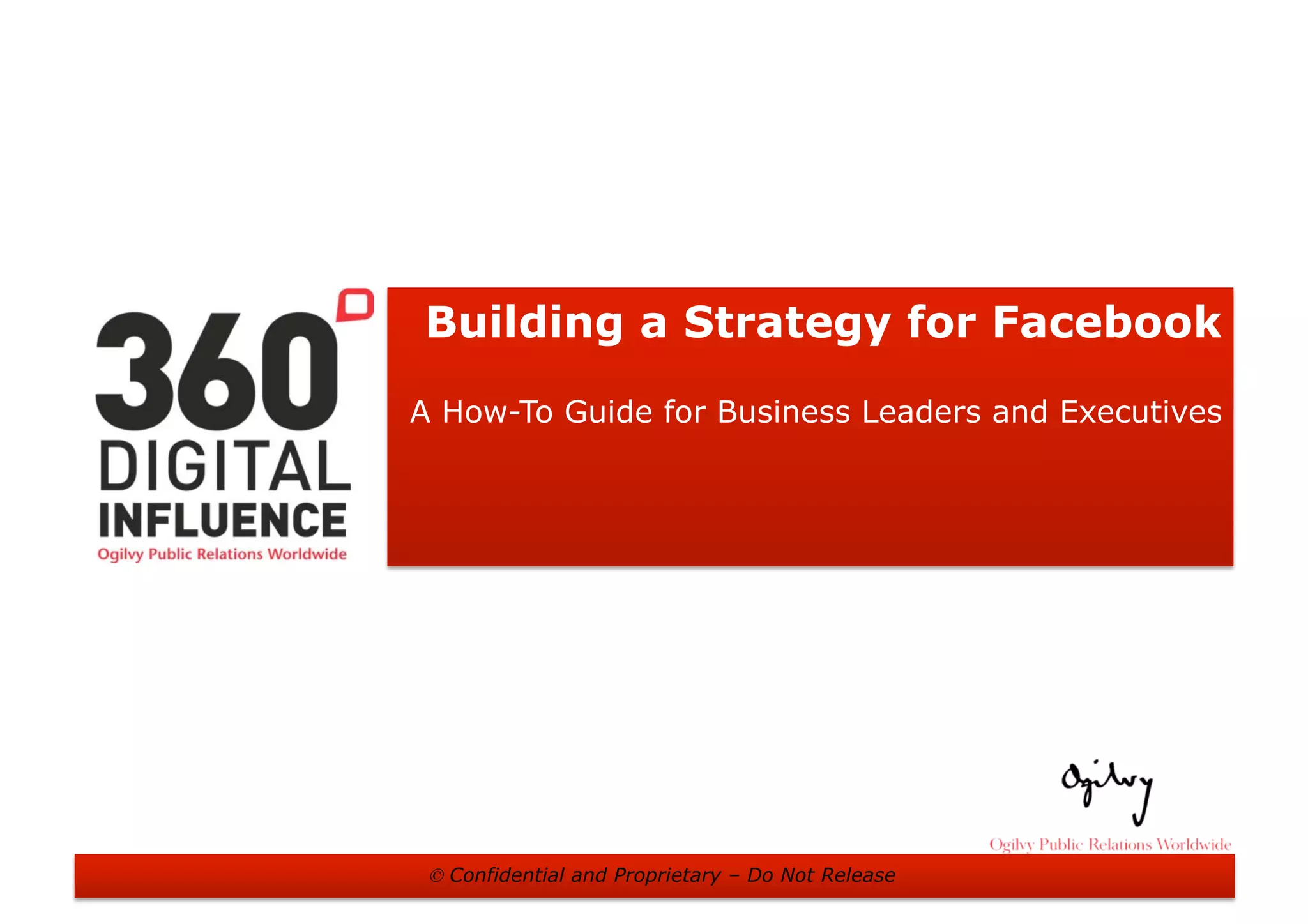 Building a Strategy for Facebook
A How-To Guide for Business Leaders and Executives




 © Confidential and Proprietary – Do Not Release
 