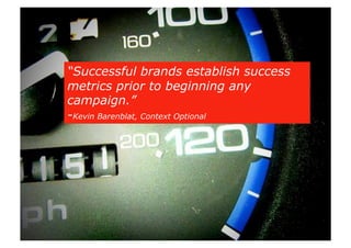 “Successful brands establish success
metrics prior to beginning any
campaign.”
-Kevin Barenblat, Context Optional
 