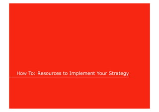 How To: Resources to Implement Your Strategy
 