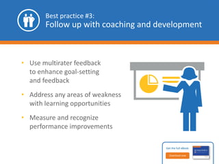 What you’ll find in the 
360-degree feedback eBook: 
 Details on the benefits of 
360-degree feedback 
performance appraisals 
 Best practices for 
implementing multirater 
assessments 
 Success stories and 
resources 
 Links to articles, webinars, 
templates, checklists 
and more Get the full eBook: 
Download now 
 