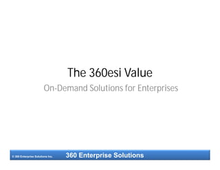 The 360esi Value
                        On-Demand Solutions for Enterprises




© 360 Enterprise Solutions Inc.   360 Enterprise Solutions
 