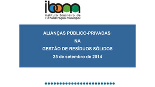 COOLIMPA 
ALIANÇAS PÚBLICO-PRIVADAS 
NA 
GESTÃO DE RESÍDUOS SÓLIDOS 
25 de setembro de 2014 
 