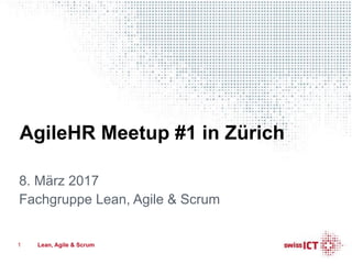 AgileHR Meetup #1 in Zürich
8. März 2017
Fachgruppe Lean, Agile & Scrum
1 Lean, Agile & Scrum
 