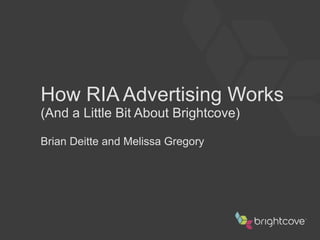How RIA Advertising Works (And a Little Bit About Brightcove) Brian Deitte and Melissa Gregory 