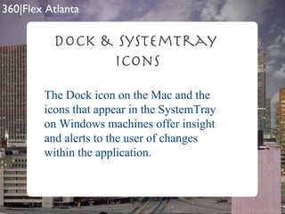Dock & SystemTray  Icons The Dock icon on the Mac and the icons that appear in the SystemTray on Windows machines offer insight and alerts to the user of changes within the application. 