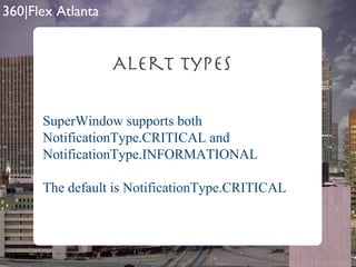 Alert Types SuperWindow supports both NotificationType.CRITICAL and NotificationType.INFORMATIONAL The default is NotificationType.CRITICAL 