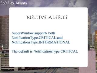 Native Alerts SuperWindow supports both NotificationType.CRITICAL and NotificationType.INFORMATIONAL The default is NotificationType.CRITICAL 