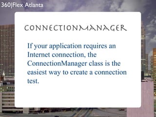 ConnectionManager If your application requires an Internet connection, the ConnectionManager class is the easiest way to create a connection test. 