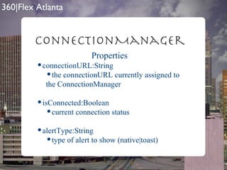 ConnectionManager Properties connectionURL:String the connectionURL currently assigned to the ConnectionManager isConnected:Boolean current connection status alertType:String type of alert to show (native|toast) 