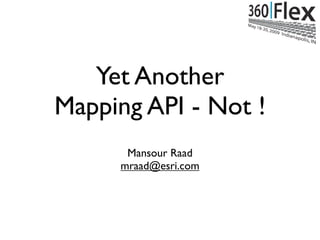 Yet Another
Mapping API - Not !
      Mansour Raad
     mraad@esri.com
 