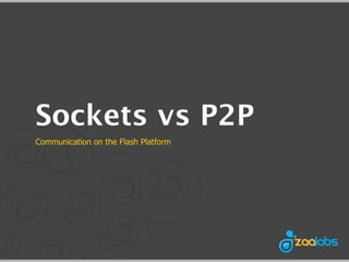 Sockets vs P2P
Communication on the Flash Platform
 
