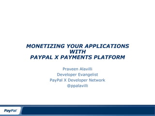 Monetizing your ApplicationswithPayPal X Payments Platform Praveen Alavilli Developer Evangelist PayPal X Developer Network @ppalavilli 