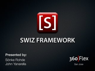 SWIZ FRAMEWORK

Presented by:
Sönke Rohde
John Yanarella        San Jose
 