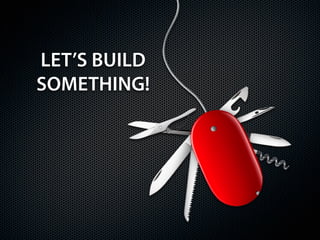 LET’S BUILD
SOMETHING!
 