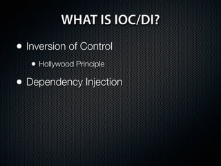 WHAT IS IOC/DI?
• Inversion of Control
   • Hollywood Principle
• Dependency Injection
 