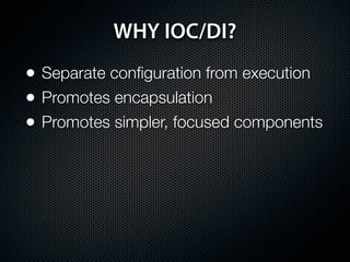 WHY IOC/DI?
• Separate conﬁguration from execution
• Promotes encapsulation
• Promotes simpler, focused components
 