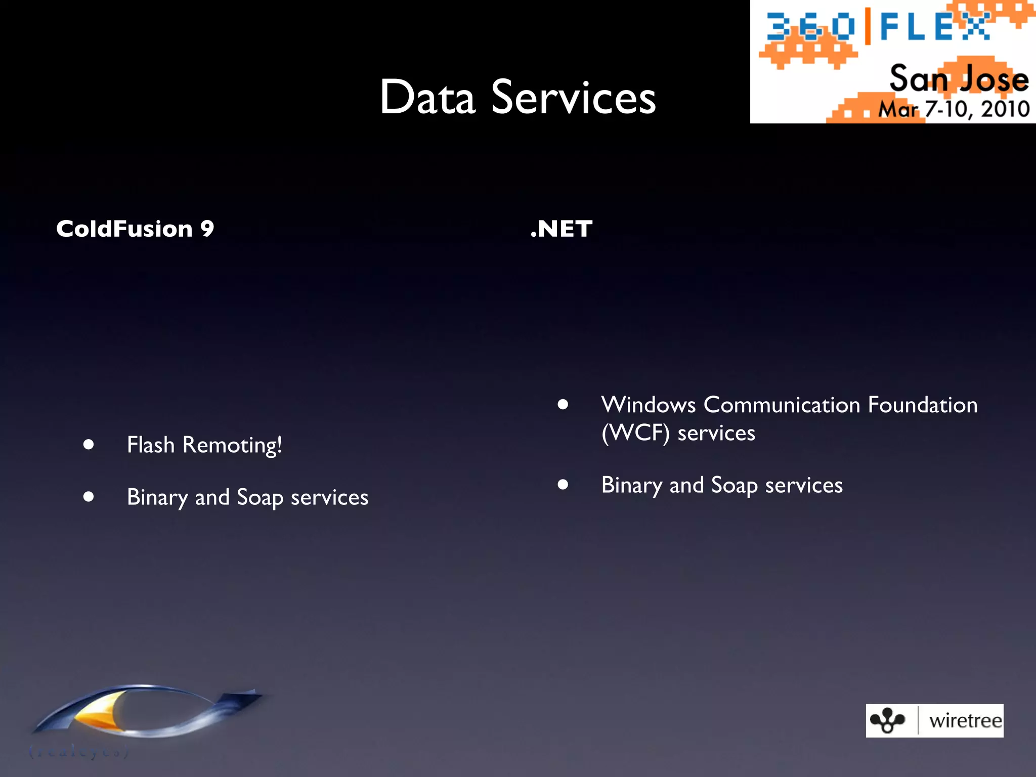 Data Services ColdFusion 9 Flash Remoting! Binary and Soap services .NET Windows Communication Foundation (WCF) services Binary and Soap services 