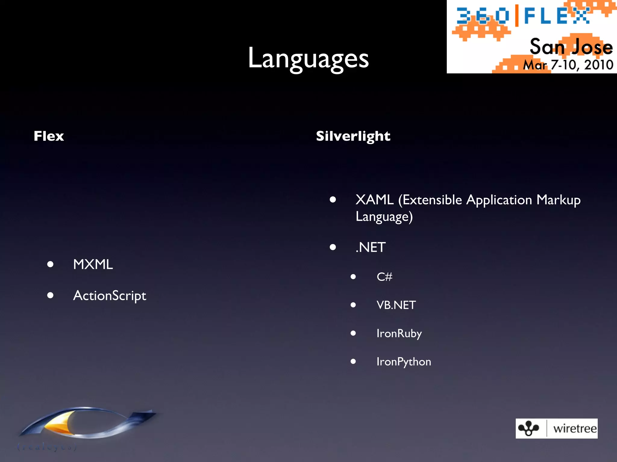 Languages Flex MXML ActionScript Silverlight XAML (Extensible Application Markup Language)  .NET C# VB.NET  IronRuby  IronPython 
