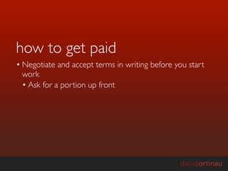how to get paid
• Negotiate and accept terms in writing before you start
  work
  • Ask for a portion up front
 
