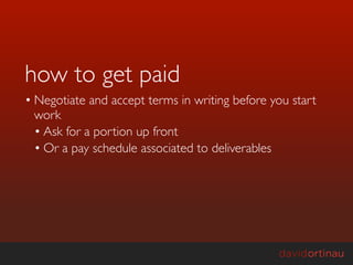 how to get paid
• Negotiate and accept terms in writing before you start
  work
  • Ask for a portion up front
  • Or a pay schedule associated to deliverables
 