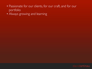 • Passionate for our clients, for our craft, and for our
  portfolio
• Always growing and learning
 