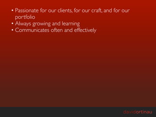 • Passionate for our clients, for our craft, and for our
  portfolio
• Always growing and learning
• Communicates often and effectively
 