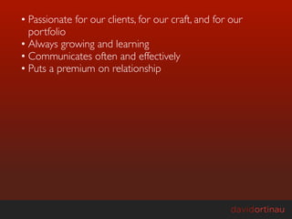 • Passionate for our clients, for our craft, and for our
  portfolio
• Always growing and learning
• Communicates often and effectively
• Puts a premium on relationship
 