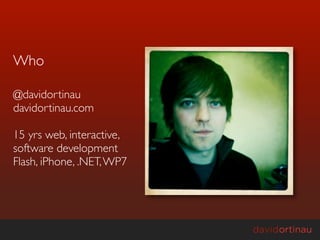 Who

@davidortinau
davidortinau.com

15 yrs web, interactive,
software development
Flash, iPhone, .NET, WP7
 