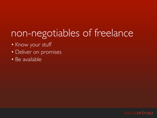 non-negotiables of freelance
• Know your stuff
• Deliver on promises
• Be available
 