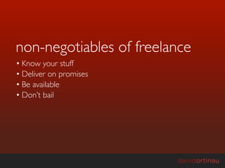 non-negotiables of freelance
• Know your stuff
• Deliver on promises
• Be available
• Don’t bail
 