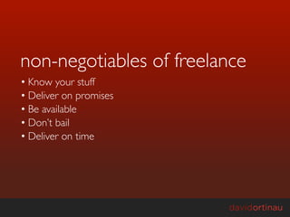 non-negotiables of freelance
• Know your stuff
• Deliver on promises
• Be available
• Don’t bail
• Deliver on time
 