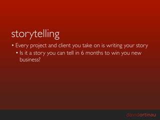 storytelling
• Every project and client you take on is writing your story
  • Is it a story you can tell in 6 months to win you new
    business?
 