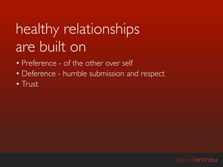 healthy relationships
are built on
• Preference - of the other over self
• Deference - humble submission and respect
• Trust
 