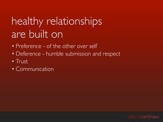 healthy relationships
are built on
• Preference - of the other over self
• Deference - humble submission and respect
• Trust
• Communication
 