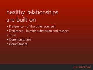 healthy relationships
are built on
• Preference - of the other over self
• Deference - humble submission and respect
• Trust
• Communication
• Commitment
 