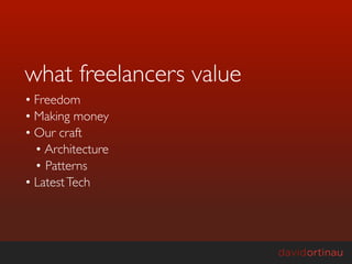 what freelancers value
• Freedom
• Making money
• Our craft
  • Architecture
  • Patterns
• Latest Tech
 