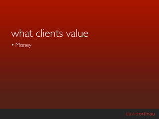 what clients value
• Money
 