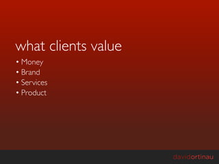 what clients value
• Money
• Brand
• Services
• Product
 