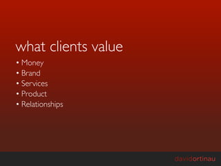 what clients value
• Money
• Brand
• Services
• Product
• Relationships
 