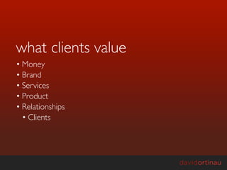 what clients value
• Money
• Brand
• Services
• Product
• Relationships
  • Clients
 