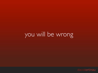 you will be wrong
 