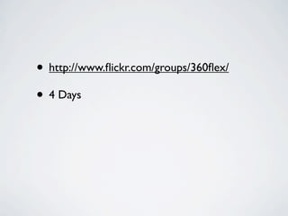 • http://www.ﬂickr.com/groups/360ﬂex/
• 4 Days
 