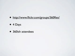 • http://www.ﬂickr.com/groups/360ﬂex/
• 4 Days
• 360ish attendees
 