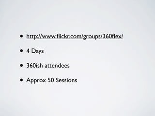 • http://www.ﬂickr.com/groups/360ﬂex/
• 4 Days
• 360ish attendees
• Approx 50 Sessions
 