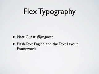 Flex Typography


• Matt Guest, @mguest
• Flash Text Engine and the Text Layout
  Framework
 