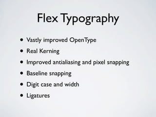 Flex Typography
• Vastly improved OpenType
• Real Kerning
• Improved antialiasing and pixel snapping
• Baseline snapping
• Digit case and width
• Ligatures
 